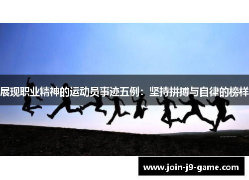 展现职业精神的运动员事迹五例：坚持拼搏与自律的榜样