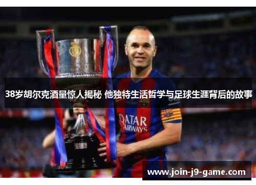 38岁胡尔克酒量惊人揭秘 他独特生活哲学与足球生涯背后的故事