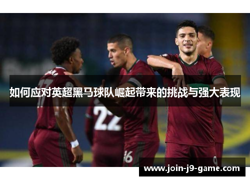 如何应对英超黑马球队崛起带来的挑战与强大表现