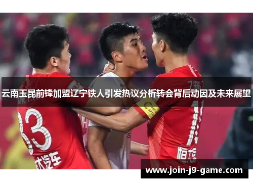 云南玉昆前锋加盟辽宁铁人引发热议分析转会背后动因及未来展望