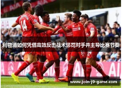 利物浦如何凭借高效反击战术惩罚对手并主导比赛节奏