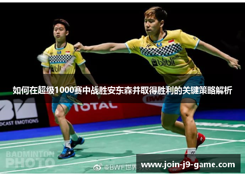 如何在超级1000赛中战胜安东森并取得胜利的关键策略解析