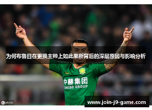 为何布鲁日在更换主帅上如此果断背后的深层原因与影响分析