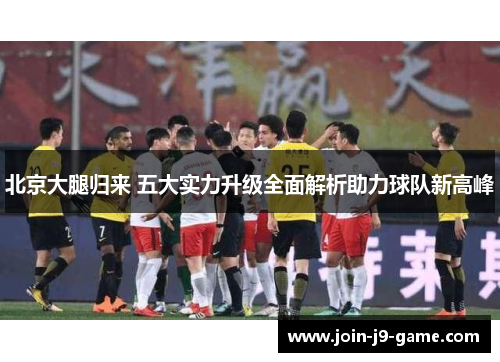 北京大腿归来 五大实力升级全面解析助力球队新高峰