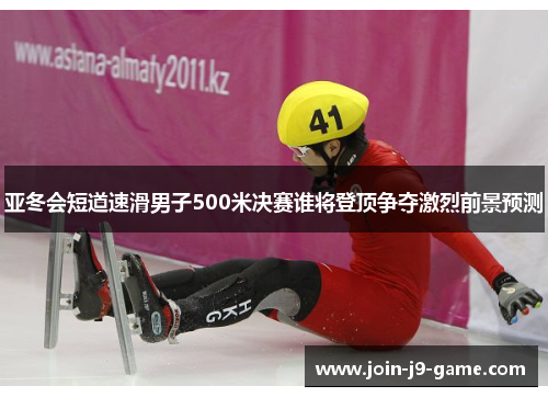 亚冬会短道速滑男子500米决赛谁将登顶争夺激烈前景预测