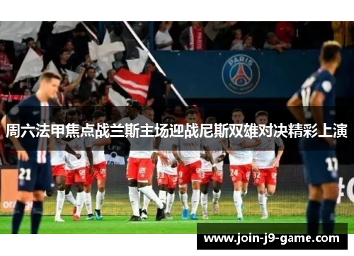 周六法甲焦点战兰斯主场迎战尼斯双雄对决精彩上演