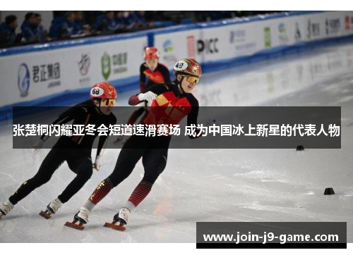 张楚桐闪耀亚冬会短道速滑赛场 成为中国冰上新星的代表人物