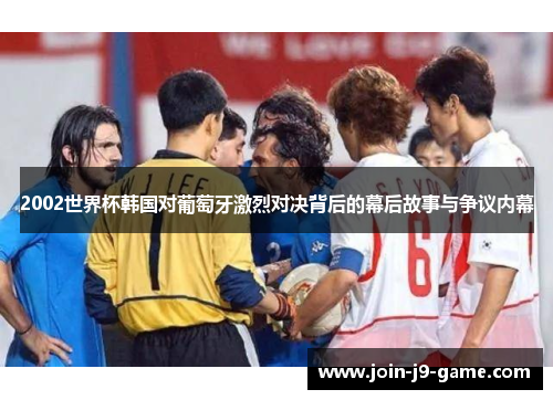 2002世界杯韩国对葡萄牙激烈对决背后的幕后故事与争议内幕
