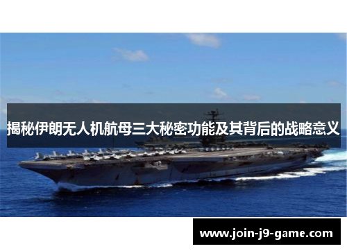 揭秘伊朗无人机航母三大秘密功能及其背后的战略意义