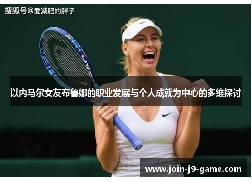 以内马尔女友布鲁娜的职业发展与个人成就为中心的多维探讨