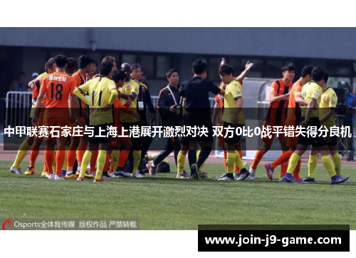 中甲联赛石家庄与上海上港展开激烈对决 双方0比0战平错失得分良机