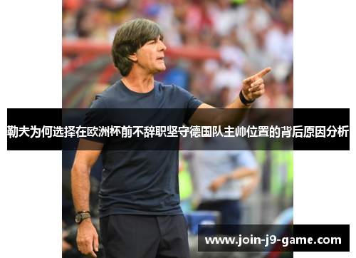 勒夫为何选择在欧洲杯前不辞职坚守德国队主帅位置的背后原因分析
