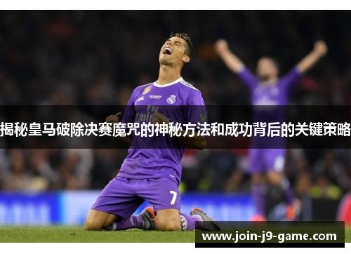揭秘皇马破除决赛魔咒的神秘方法和成功背后的关键策略