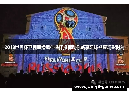 2018世界杯卫视直播最佳选择推荐助你畅享足球盛宴精彩时刻