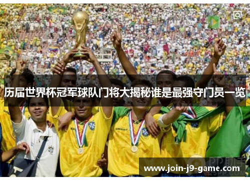 历届世界杯冠军球队门将大揭秘谁是最强守门员一览