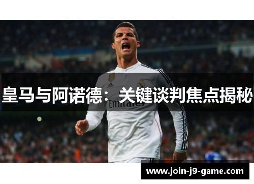 皇马与阿诺德：关键谈判焦点揭秘