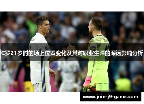 C罗21岁时的场上位置变化及其对职业生涯的深远影响分析