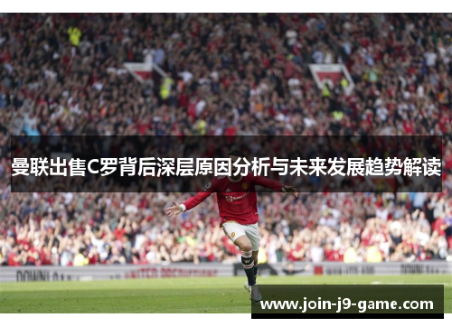 曼联出售C罗背后深层原因分析与未来发展趋势解读