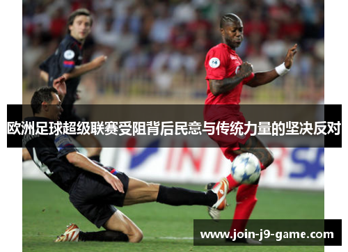 欧洲足球超级联赛受阻背后民意与传统力量的坚决反对