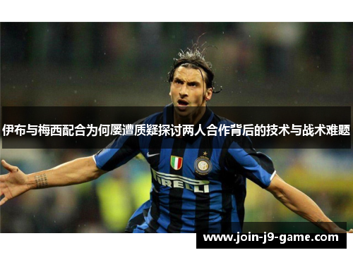 伊布与梅西配合为何屡遭质疑探讨两人合作背后的技术与战术难题