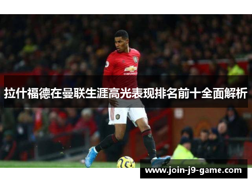 拉什福德在曼联生涯高光表现排名前十全面解析