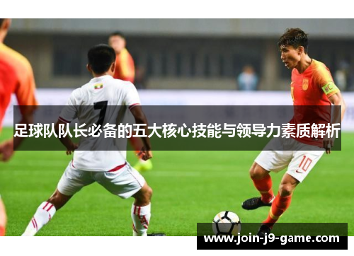 足球队队长必备的五大核心技能与领导力素质解析