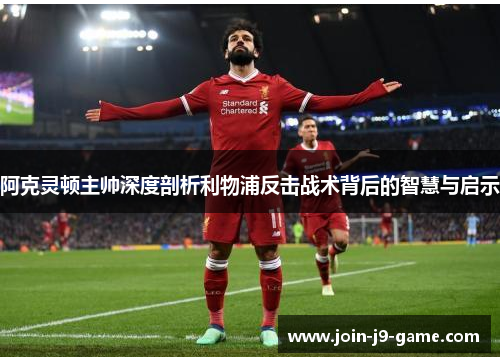 阿克灵顿主帅深度剖析利物浦反击战术背后的智慧与启示