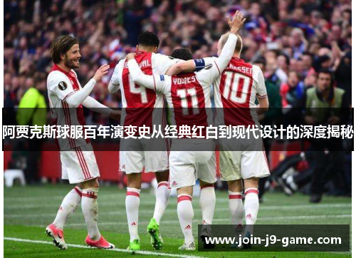 阿贾克斯球服百年演变史从经典红白到现代设计的深度揭秘