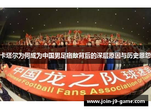 卡塔尔为何成为中国男足宿敌背后的深层原因与历史恩怨