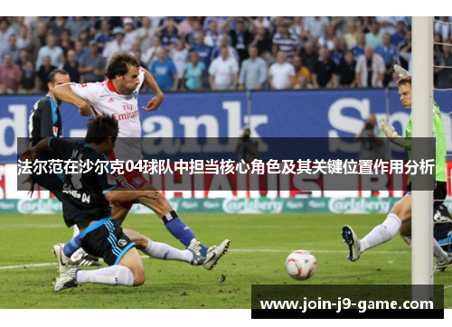 法尔范在沙尔克04球队中担当核心角色及其关键位置作用分析