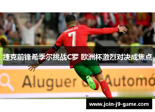 捷克前锋希季尔挑战C罗 欧洲杯激烈对决成焦点