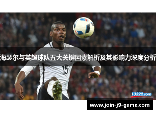 海瑟尔与英超球队五大关键因素解析及其影响力深度分析