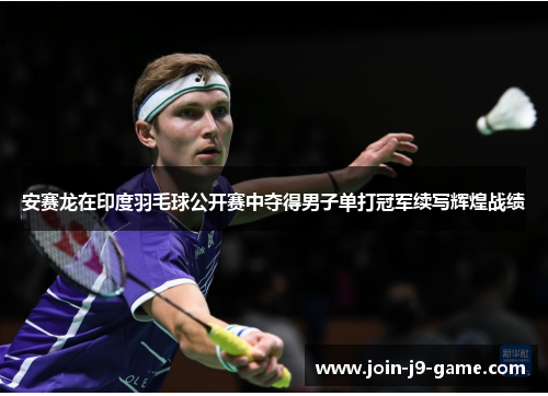 安赛龙在印度羽毛球公开赛中夺得男子单打冠军续写辉煌战绩