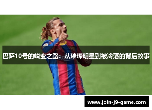 巴萨10号的蜕变之路：从璀璨明星到被冷落的背后故事