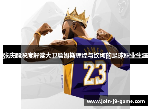 张庆鹏深度解读大卫詹姆斯辉煌与坎坷的足球职业生涯