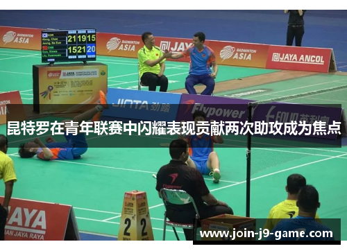 昆特罗在青年联赛中闪耀表现贡献两次助攻成为焦点