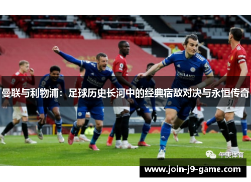 曼联与利物浦：足球历史长河中的经典宿敌对决与永恒传奇