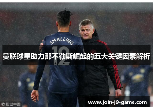 曼联球星助力那不勒斯崛起的五大关键因素解析