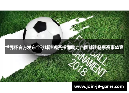 世界杯官方发布全球球迷观赛指南助力各国球迷畅享赛事盛宴