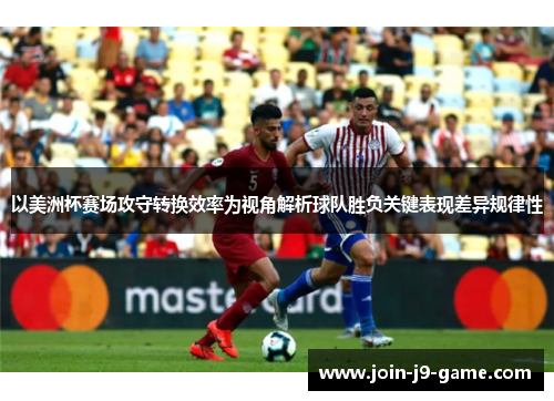 以美洲杯赛场攻守转换效率为视角解析球队胜负关键表现差异规律性