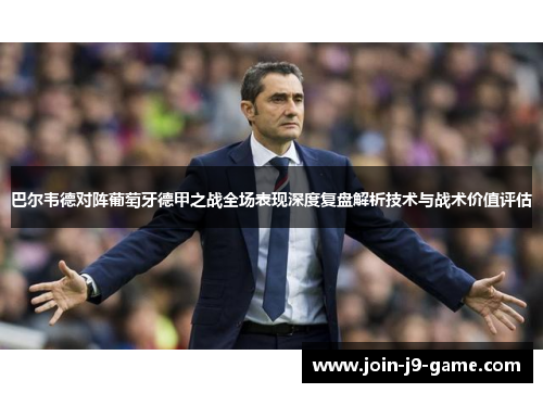 巴尔韦德对阵葡萄牙德甲之战全场表现深度复盘解析技术与战术价值评估