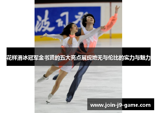 花样滑冰冠军金书贤的五大亮点展现她无与伦比的实力与魅力