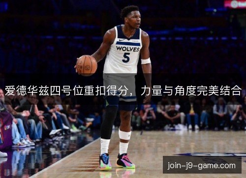 爱德华兹四号位重扣得分，力量与角度完美结合
